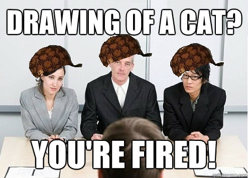 Drawing of a cat? You're fired!  Scumbag Employer