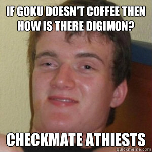 if goku doesn't coffee then how is there digimon? Checkmate athiests  