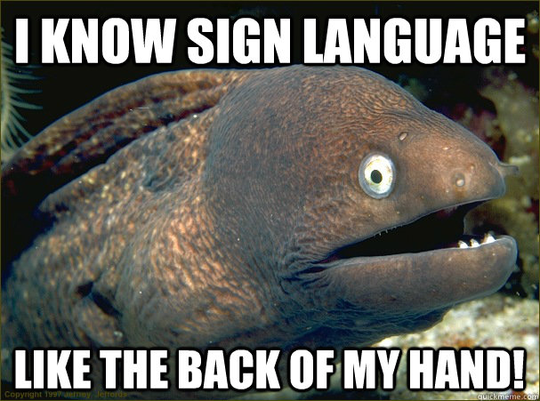 I know sign language Like the back of my hand! - I know sign language Like the back of my hand!  Bad Joke Eel