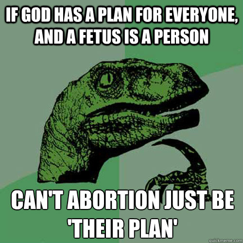 If God has a plan for everyone, and a fetus is a person can't abortion just be 'their plan'
  Philosoraptor