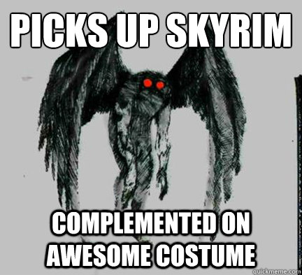 Picks up skyrim complemented on awesome costume  Misunderstood Mothman