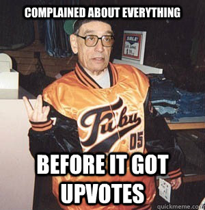 complained about everything before it got upvotes - complained about everything before it got upvotes  Hipster Grandpa