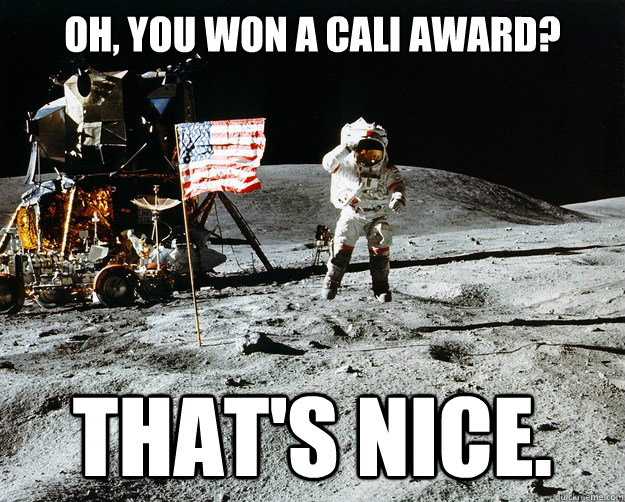 Oh, you won a CALI award? That's nice.  Unimpressed Astronaut