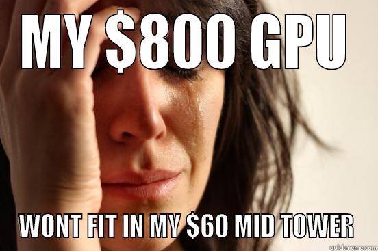 Video Card Issues - MY $800 GPU WONT FIT IN MY $60 MID TOWER First World Problems