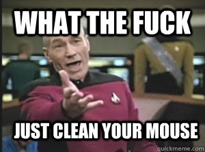 What the fuck Just clean your mouse - What the fuck Just clean your mouse  Annoyed Picard