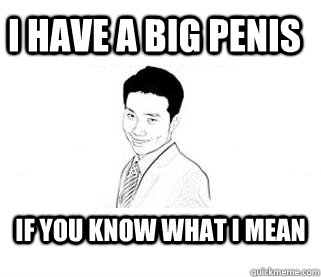 I have a big penis If you know what I mean  