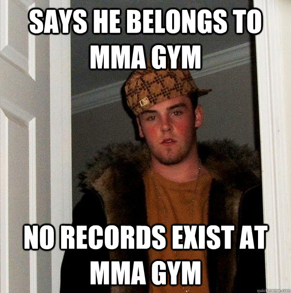 Says he belongs to MMA gym  No records exist at MMA gym   Scumbag Steve