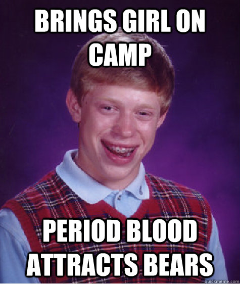 Brings Girl on CAmp Period Blood attracts bears  Bad Luck Brian