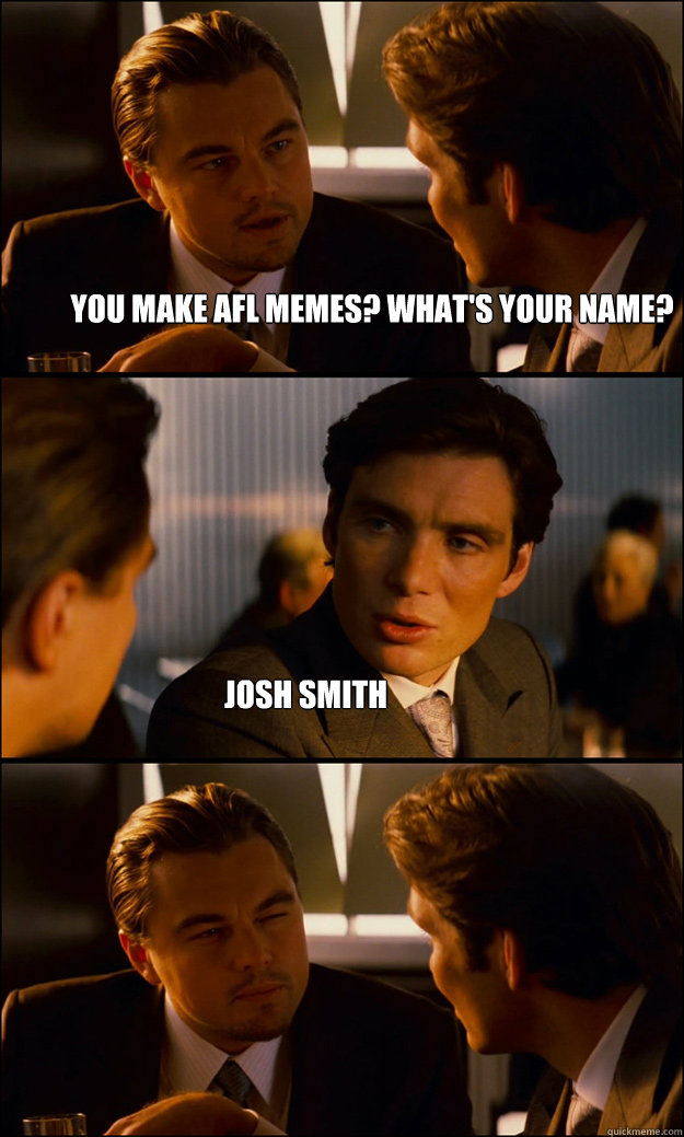 you make afl memes? what's your name? josh smith  Inception