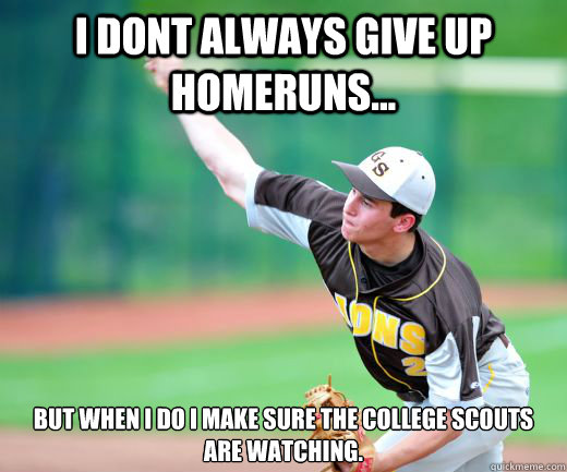 I dont always give up homeruns... But when I do I make sure the college scouts are watching. - I dont always give up homeruns... But when I do I make sure the college scouts are watching.  Misc