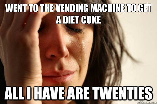 Went to the vending machine to get a diet coke All I have are Twenties - Went to the vending machine to get a diet coke All I have are Twenties  First World Problems