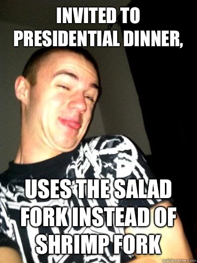 Invited to presidential dinner, Uses the salad fork instead of shrimp fork - Invited to presidential dinner, Uses the salad fork instead of shrimp fork  Dumbass Brian