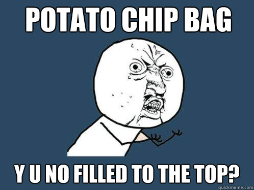 potato CHIP BAG y u no filled to the top?  Y U No