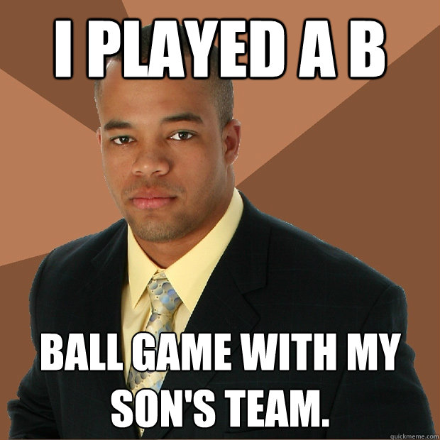 I played a b ball game with my son's team.  Successful Black Man