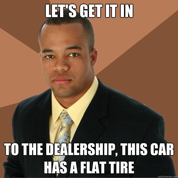 Let's get it in to the dealership, this car has a flat tire - Let's get it in to the dealership, this car has a flat tire  Successful Black Man