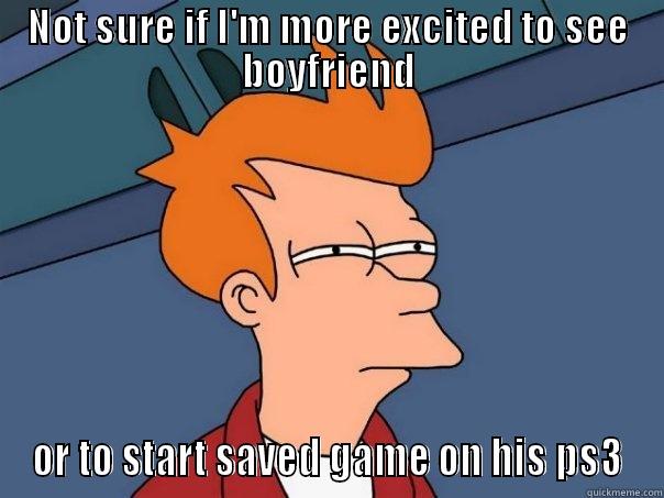 NOT SURE IF I'M MORE EXCITED TO SEE BOYFRIEND OR TO START SAVED GAME ON HIS PS3 Futurama Fry