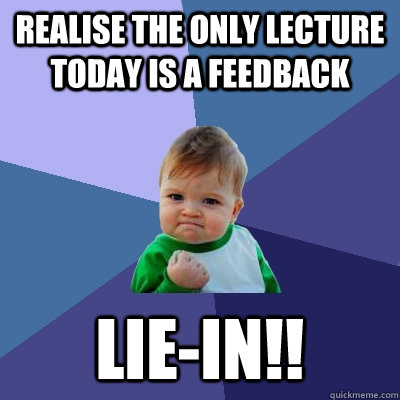 Realise the only lecture today is a feedback Lie-in!! - Realise the only lecture today is a feedback Lie-in!!  Success Kid