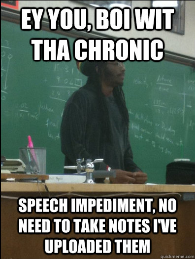 EY YOU, BOI WIT THA CHRONIC speech impediment, no need to take notes i've uploaded them - EY YOU, BOI WIT THA CHRONIC speech impediment, no need to take notes i've uploaded them  Rasta Science Teacher