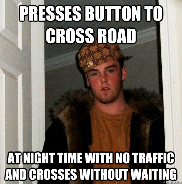 Presses button to cross road At night time with no traffic and crosses without waiting - Presses button to cross road At night time with no traffic and crosses without waiting  Scumbag Steve