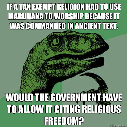 If a tax exempt religion had to use marijuana to worship because it was commanded in ancient text. Would the government have to allow it citing religious freedom? - If a tax exempt religion had to use marijuana to worship because it was commanded in ancient text. Would the government have to allow it citing religious freedom?  Philosoraptor