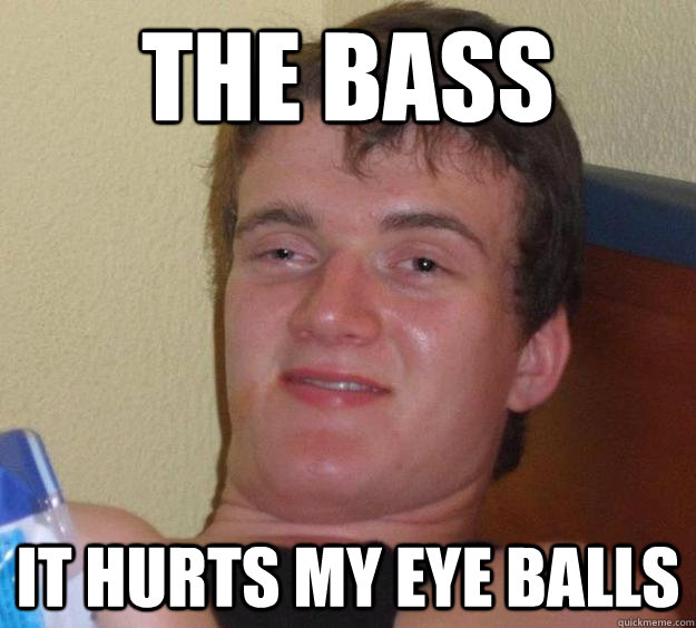 The Bass It Hurts My Eye Balls - The Bass It Hurts My Eye Balls  10 Guy