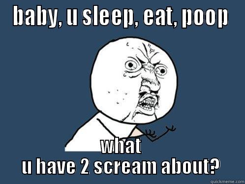 BABY, U SLEEP, EAT, POOP WHAT U HAVE 2 SCREAM ABOUT? Y U No