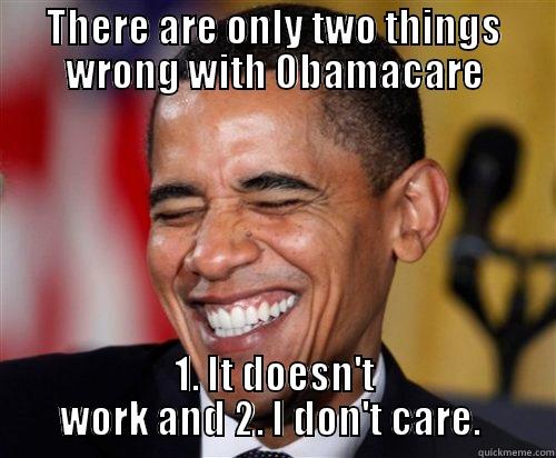 THERE ARE ONLY TWO THINGS WRONG WITH OBAMACARE 1. IT DOESN'T WORK AND 2. I DON'T CARE.  Scumbag Obama