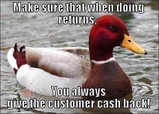 my advice to new people - MAKE SURE THAT WHEN DOING RETURNS,  YOU ALWAYS GIVE THE CUSTOMER CASH BACK! Malicious Advice Mallard