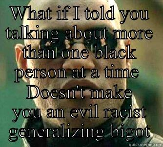 WHAT IF I TOLD YOU TALKING ABOUT MORE THAN ONE BLACK PERSON AT A TIME  DOESN'T MAKE YOU AN EVIL RACIST GENERALIZING BIGOT Matrix Morpheus