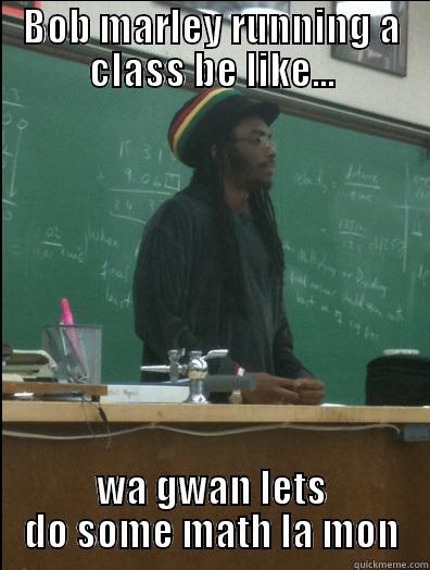 BOB MARLEY RUNNING A CLASS BE LIKE... WA GWAN LETS DO SOME MATH LA MON Rasta Science Teacher