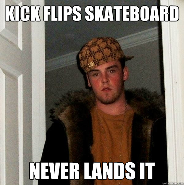 kick flips skateboard never lands it  Scumbag Steve