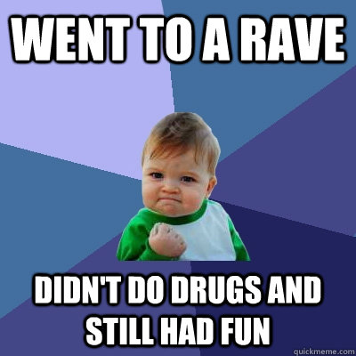 went to a rave didn't do drugs and still had fun  Success Kid