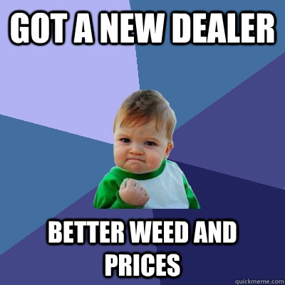 Got a new dealer Better weed and prices  Success Kid