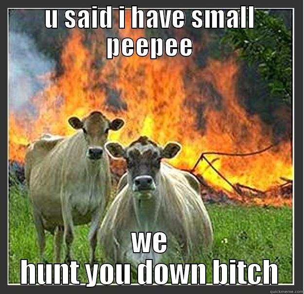 U SAID I HAVE SMALL PEEPEE WE HUNT YOU DOWN BITCH Evil cows