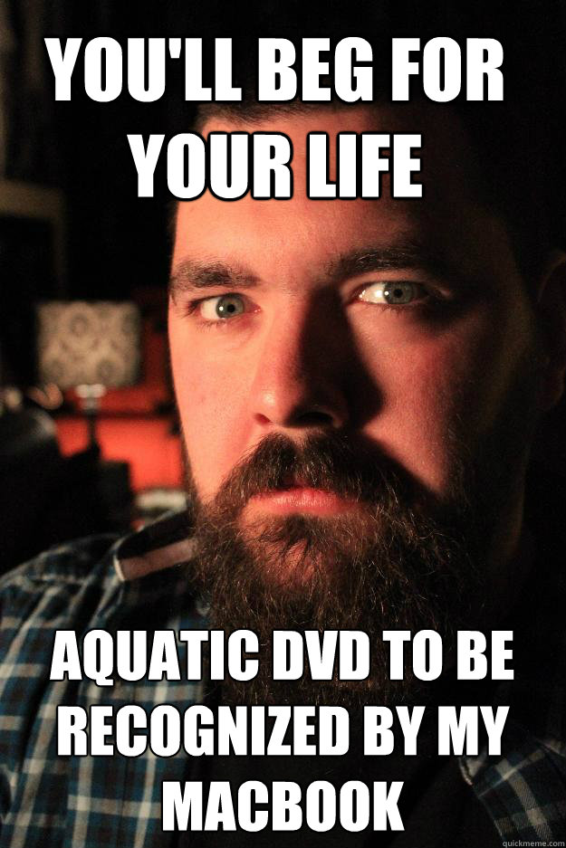 You'll beg for your life Aquatic DVD to be recognized by my Macbook  Dating Site Murderer