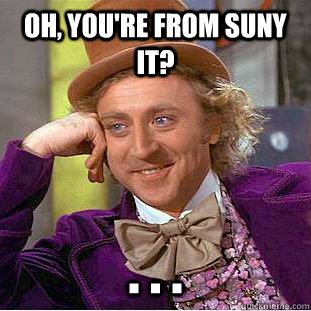 Oh, You're from SUNY IT? . . .  Condescending Wonka