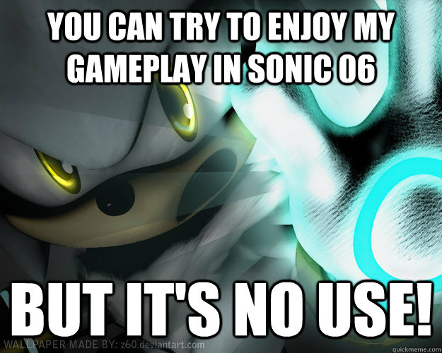 you can try to enjoy my gameplay in sonic 06 but it's no use! - you can try to enjoy my gameplay in sonic 06 but it's no use!  ITS NO USE