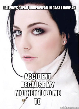 i always clean underwear in case i have an accident because my mother told me to  Amy Lee twitter