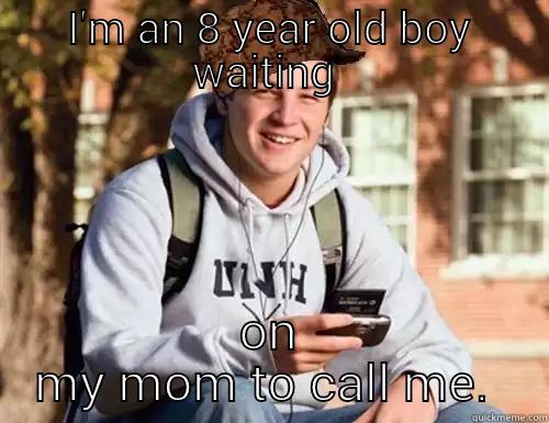 I'M AN 8 YEAR OLD BOY WAITING  ON MY MOM TO CALL ME.  College Freshman