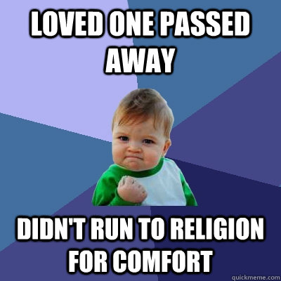 Loved one passed away didn't run to religion for comfort  Success Kid