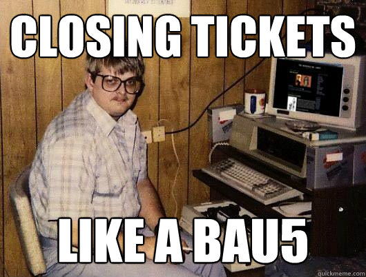 closing tickets like a bau5  