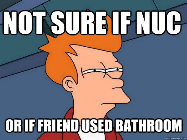 Not sure if nuc or if friend used bathroom  Futurama Fry