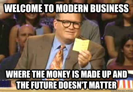 welcome to modern business Where the money is made up and the future doesn't matter  Whose Line Is It Anyway Meme