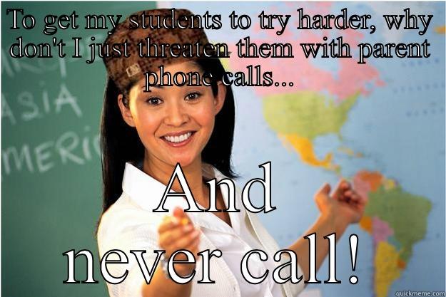 TO GET MY STUDENTS TO TRY HARDER, WHY DON'T I JUST THREATEN THEM WITH PARENT PHONE CALLS... AND NEVER CALL! Scumbag Teacher