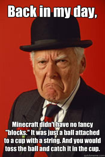 Back in my day, Minecraft didn't have no fancy 