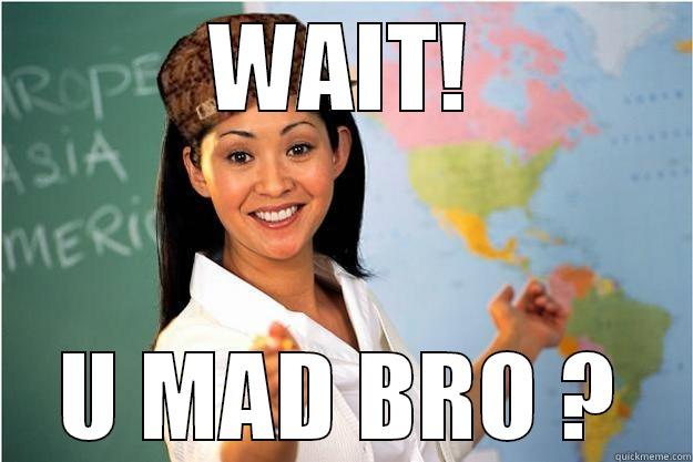 WAIT! U MAD BRO ? Scumbag Teacher