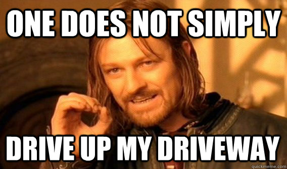 ONE DOES NOT SIMPLY DRIVE UP MY DRIVEWAY - ONE DOES NOT SIMPLY DRIVE UP MY DRIVEWAY  One Does Not Simply