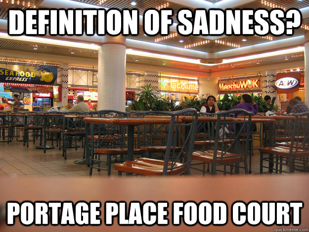 Definition of sadness? Portage place food court  Portage Place Food Court