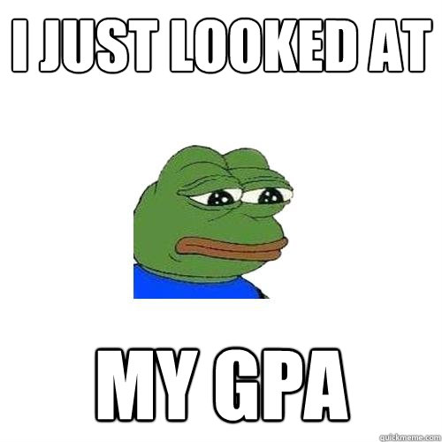 I JUST LOOKED AT MY GPA   Sad Frog