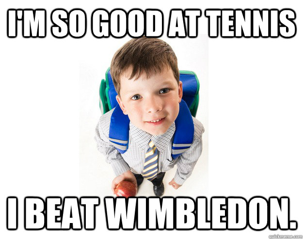 I'm so good at tennis I Beat Wimbledon.  Lying School Kid